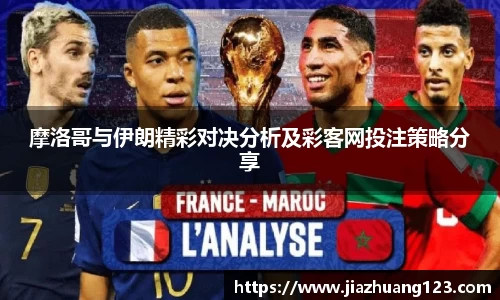 摩洛哥与伊朗精彩对决分析及彩客网投注策略分享