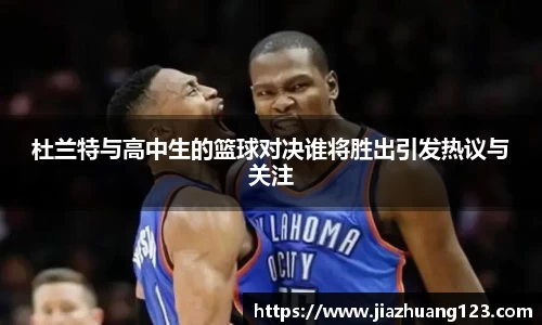 杜兰特与高中生的篮球对决谁将胜出引发热议与关注