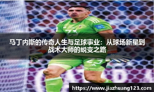 马丁内斯的传奇人生与足球事业：从球场新星到战术大师的蜕变之路